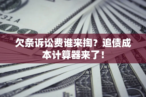 武汉欠条诉讼费谁来掏？追债成本计算器来了！