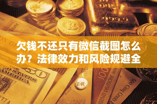 武汉欠钱不还只有微信截图怎么办？法律效力和风险规避全解析