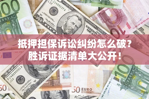 武汉抵押担保诉讼纠纷怎么破？胜诉证据清单大公开！