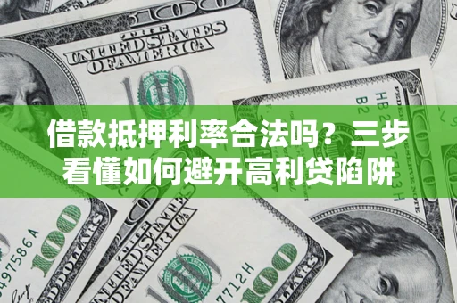 武汉借款抵押利率合法吗？三步看懂如何避开高利贷陷阱