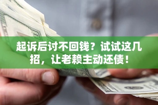 武汉起诉后讨不回钱？试试这几招，让老赖主动还债！