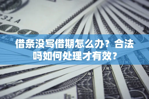 武汉借条没写借期怎么办？合法吗如何处理才有效？