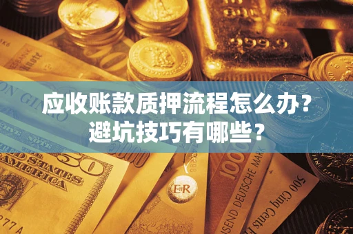 武汉应收账款质押流程怎么办？避坑技巧有哪些？