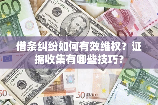 武汉借条纠纷如何有效维权？证据收集有哪些技巧？
