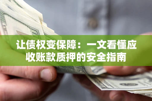 武汉让债权变保障：一文看懂应收账款质押的安全指南