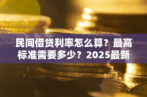 武汉民间借贷利率怎么算？最高标准需要多少？2025最新避坑指南