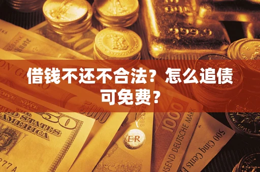武汉借钱不还不合法？怎么追债可免费？