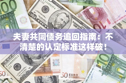 武汉夫妻共同债务追回指南：不清楚的认定标准这样破！