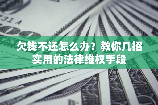 武汉欠钱不还怎么办？教你几招实用的法律维权手段
