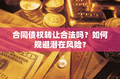 武汉合同债权转让合法吗？如何规避潜在风险？