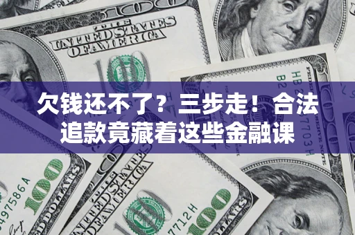 武汉欠钱还不了？三步走！合法追款竟藏着这些金融课