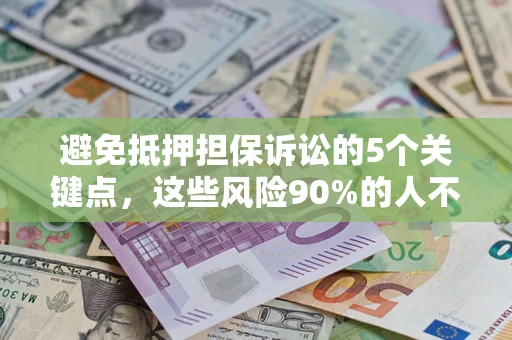 武汉避免抵押担保诉讼的5个关键点，这些风险90%的人不知道！