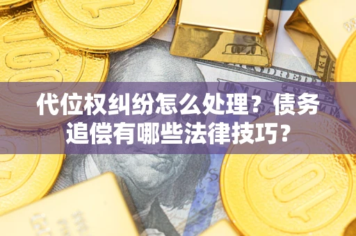 武汉代位权纠纷怎么处理？债务追偿有哪些法律技巧？