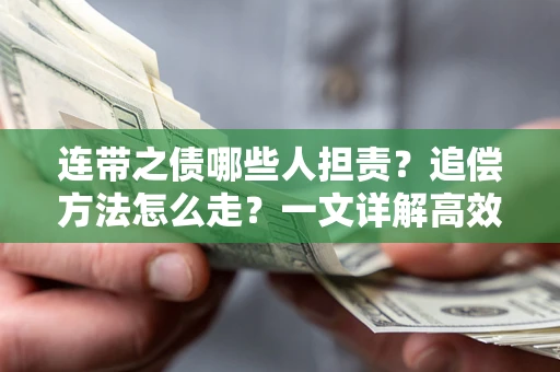 武汉连带之债哪些人担责？追偿方法怎么走？一文详解高效维权流程