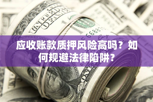 武汉应收账款质押风险高吗？如何规避法律陷阱？