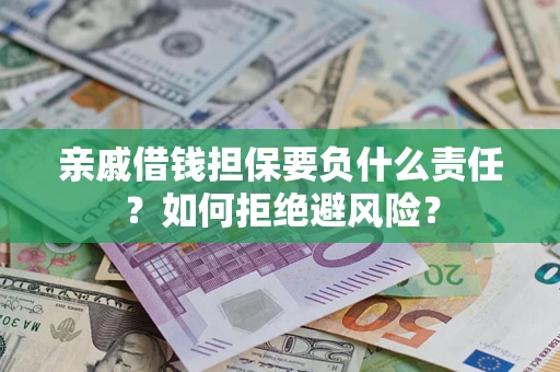 武汉亲戚借钱担保要负什么责任？如何拒绝避风险？