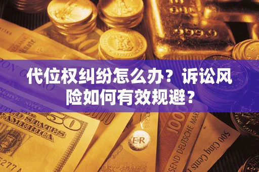 武汉代位权纠纷怎么办？诉讼风险如何有效规避？