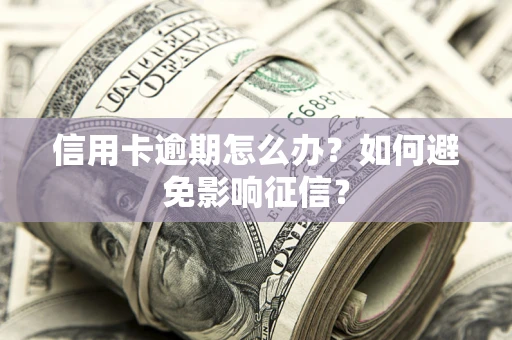 武汉信用卡逾期怎么办？如何避免影响征信？