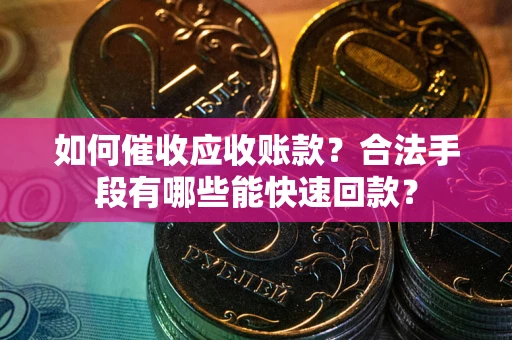 武汉如何催收应收账款？合法手段有哪些能快速回款？