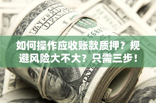武汉如何操作应收账款质押？规避风险大不大？只需三步！