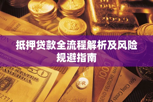 武汉抵押贷款全流程解析及风险规避指南