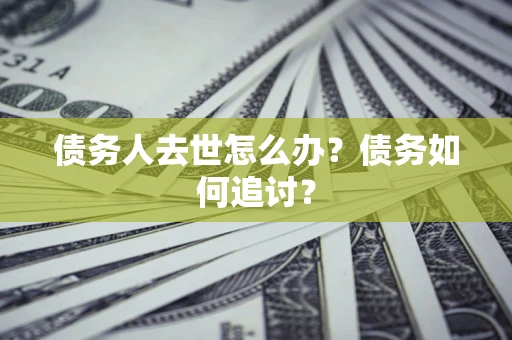 武汉债务人去世怎么办？债务如何追讨？