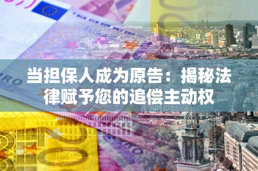 武汉当担保人成为原告：揭秘法律赋予您的追偿主动权