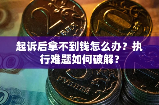 武汉起诉后拿不到钱怎么办？执行难题如何破解？