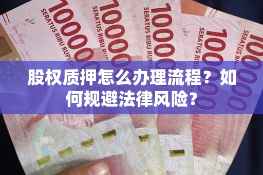 武汉股权质押怎么办理流程？如何规避法律风险？