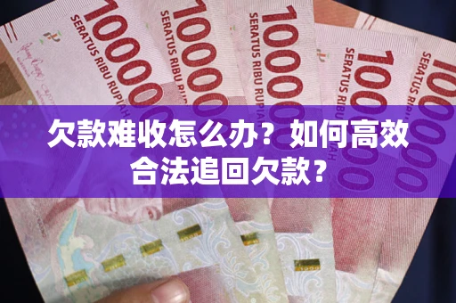 武汉欠款难收怎么办？如何高效合法追回欠款？