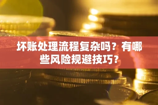 武汉坏账处理流程复杂吗？有哪些风险规避技巧？