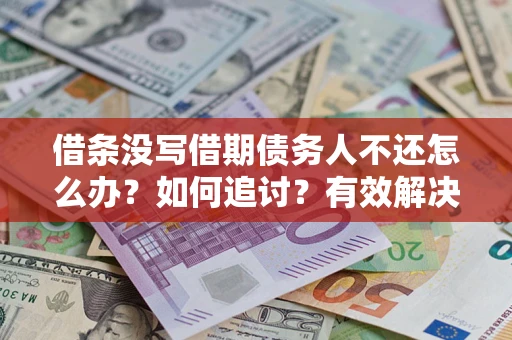 武汉借条没写借期债务人不还怎么办？如何追讨？有效解决方案！