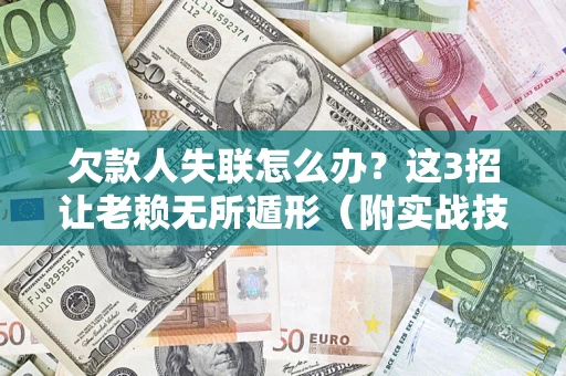 武汉欠款人失联怎么办？这3招让老赖无所遁形（附实战技巧）