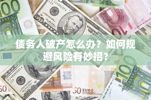 武汉债务人破产怎么办？如何规避风险有妙招？
