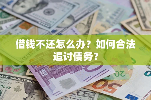 武汉借钱不还怎么办？如何合法追讨债务？