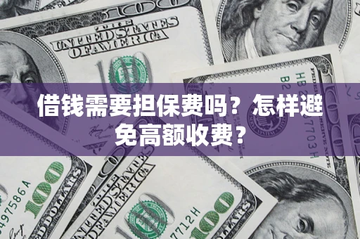 武汉借钱需要担保费吗？怎样避免高额收费？