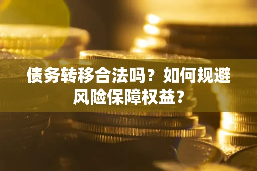 武汉债务转移合法吗？如何规避风险保障权益？