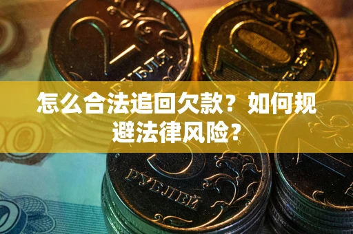 武汉怎么合法追回欠款？如何规避法律风险？