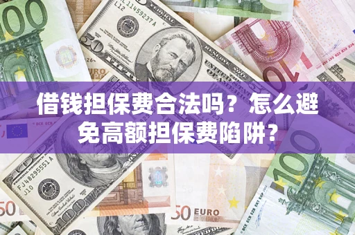 武汉借钱担保费合法吗？怎么避免高额担保费陷阱？