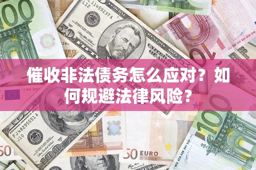 武汉催收非法债务怎么应对？如何规避法律风险？