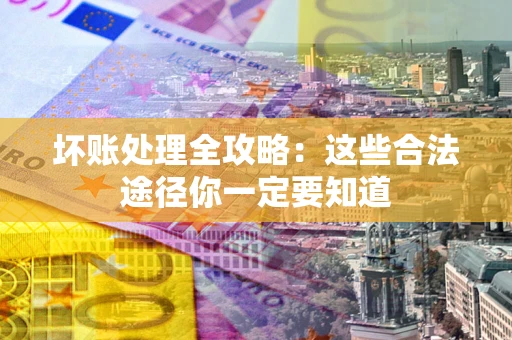 武汉坏账处理全攻略：这些合法途径你一定要知道