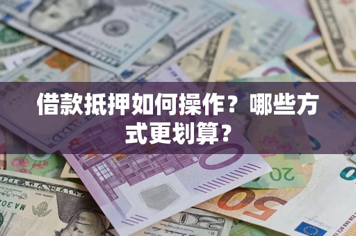武汉借款抵押如何操作？哪些方式更划算？