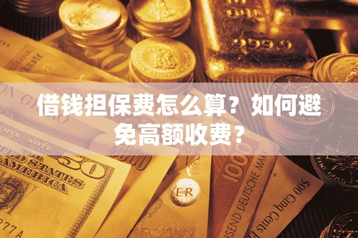 武汉借钱担保费怎么算？如何避免高额收费？