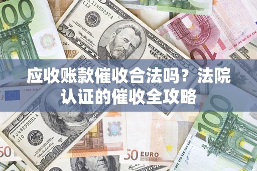 武汉应收账款催收合法吗？法院认证的催收全攻略