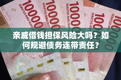 武汉亲戚借钱担保风险大吗？如何规避债务连带责任？