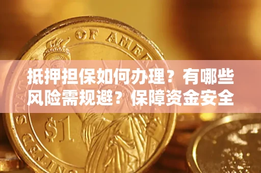 武汉抵押担保如何办理？有哪些风险需规避？保障资金安全
