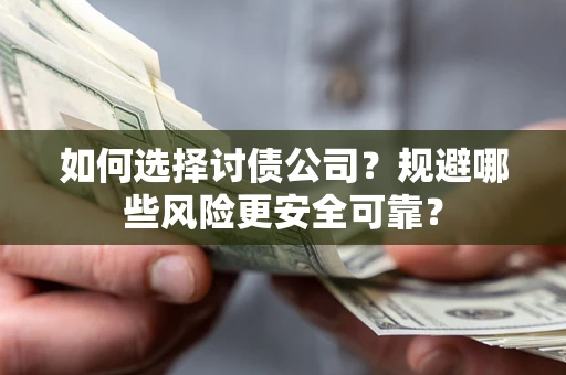 武汉如何选择讨债公司？规避哪些风险更安全可靠？
