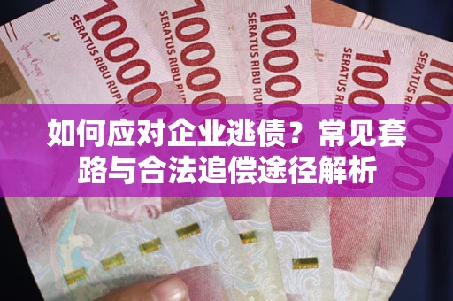 武汉如何应对企业逃债？常见套路与合法追偿途径解析