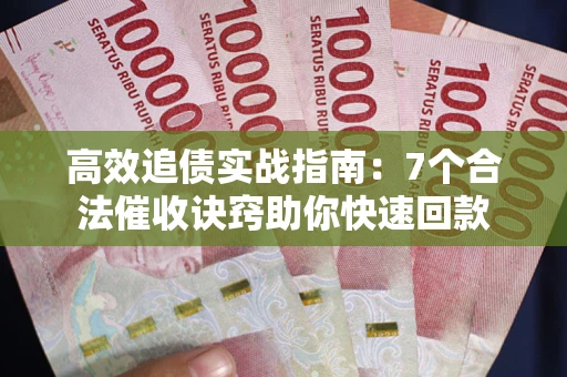 武汉高效追债实战指南：7个合法催收诀窍助你快速回款
