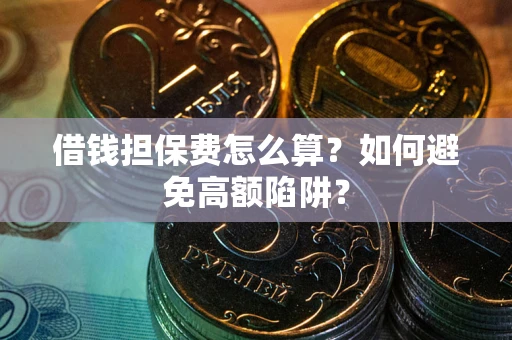 武汉借钱担保费怎么算？如何避免高额陷阱？